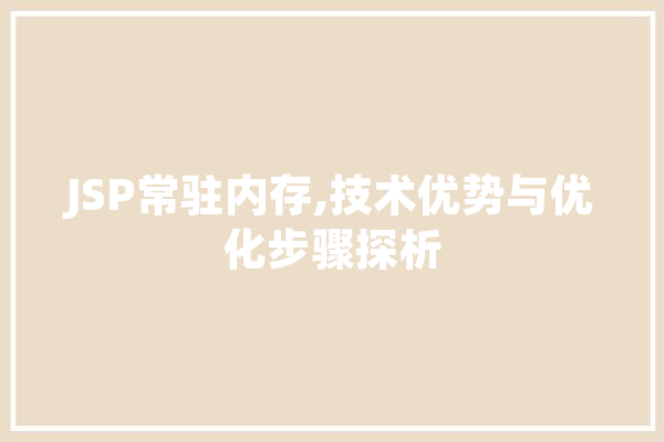 JSP常驻内存,技术优势与优化步骤探析 智能助手