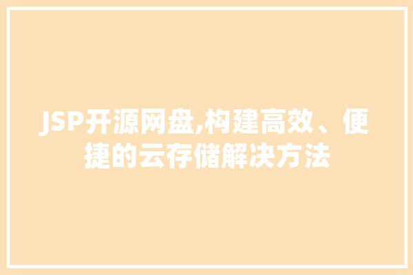 JSP开源网盘,构建高效、便捷的云存储解决方法 文字写作