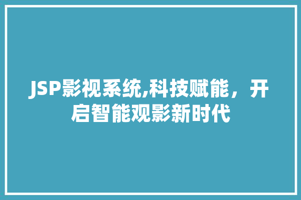 JSP影视系统,科技赋能，开启智能观影新时代 智能写作