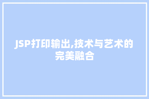 JSP打印输出,技术与艺术的完美融合 智能助手