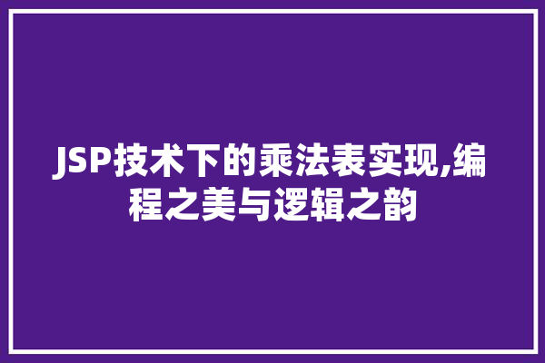 JSP技术下的乘法表实现,编程之美与逻辑之韵 AI简讯