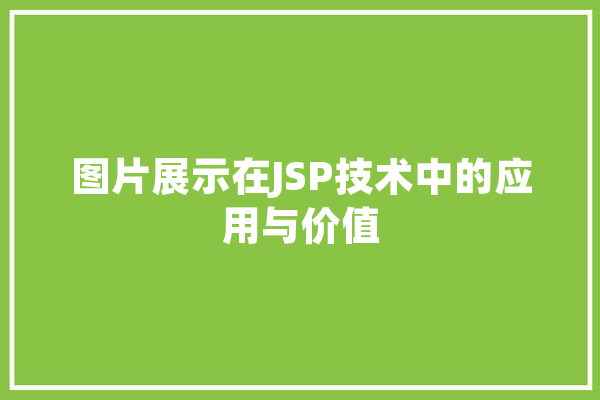 图片展示在JSP技术中的应用与价值 科技快讯