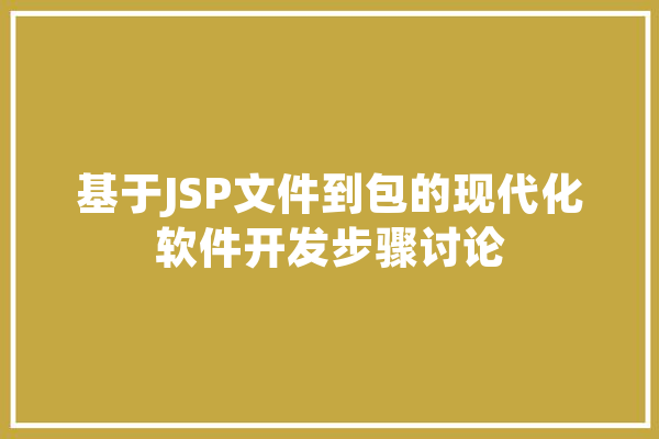 基于JSP文件到包的现代化软件开发步骤讨论 智能助手