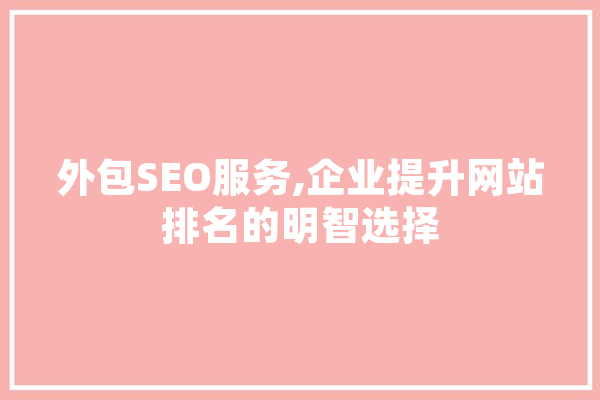 外包SEO服务,企业提升网站排名的明智选择 文字写作