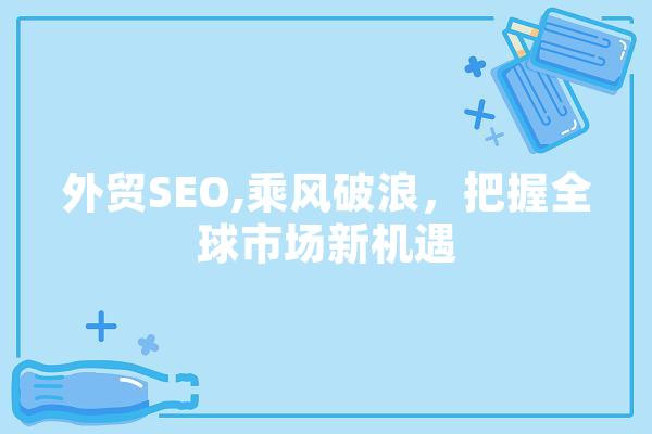 外贸SEO,乘风破浪，把握全球市场新机遇