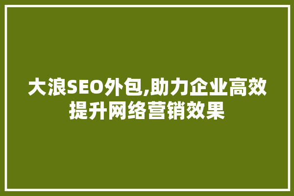 大浪SEO外包,助力企业高效提升网络营销效果 智能问答