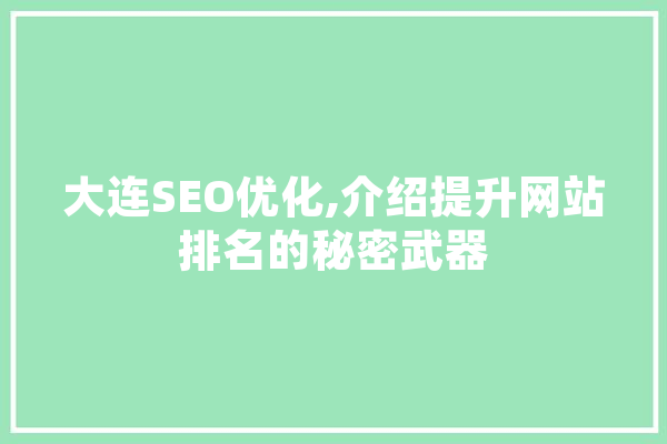 大连SEO优化,介绍提升网站排名的秘密武器 AI快讯