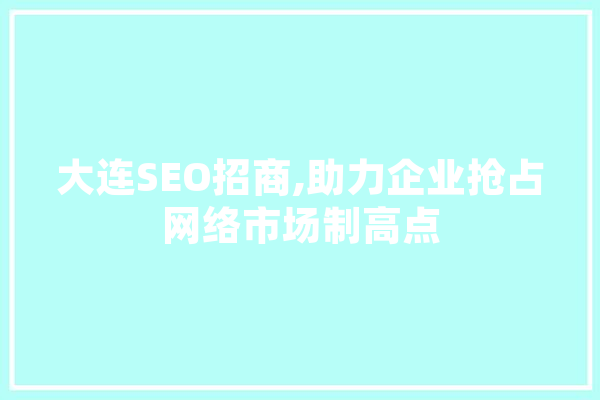 大连SEO招商,助力企业抢占网络市场制高点