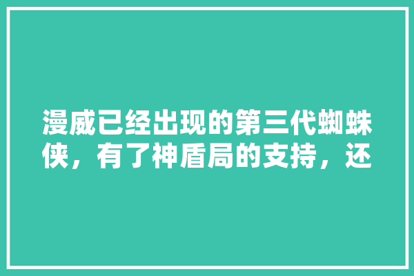 漫威已经出现的第三代蜘蛛侠，有了神盾局的支持，还会像原著一样去报社工作么,人工智能脸部