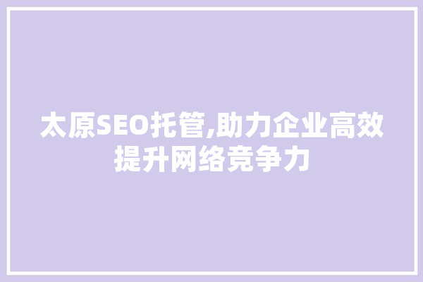 太原SEO托管,助力企业高效提升网络竞争力