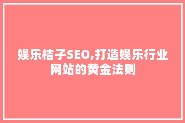娱乐桔子SEO,打造娱乐行业网站的黄金法则 智能助手