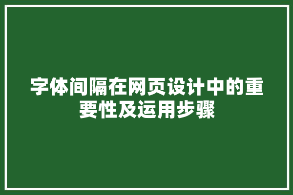 字体间隔在网页设计中的重要性及运用步骤