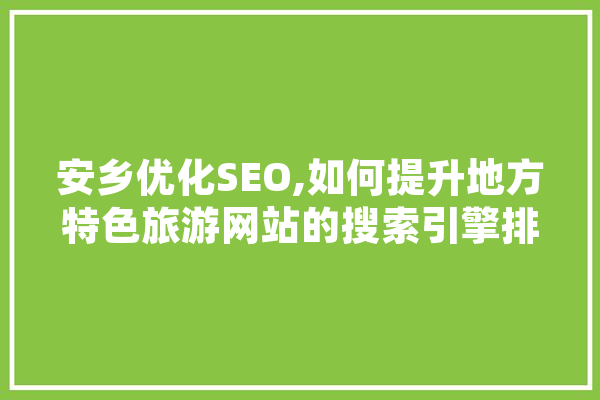 安乡优化SEO,如何提升地方特色旅游网站的搜索引擎排名 AI简讯