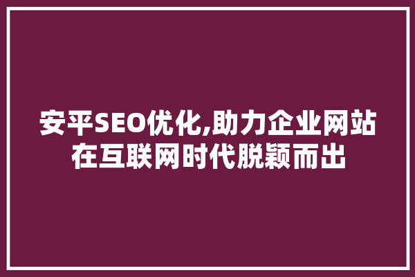 安平SEO优化,助力企业网站在互联网时代脱颖而出 绘影字幕