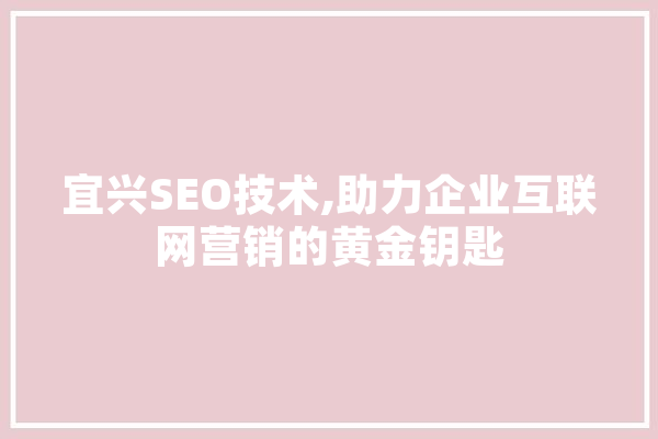 宜兴SEO技术,助力企业互联网营销的黄金钥匙 云服务