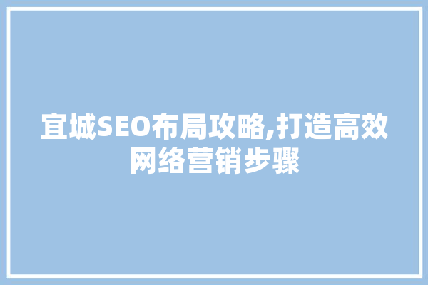 宜城SEO布局攻略,打造高效网络营销步骤