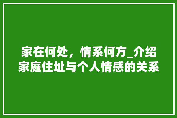 家在何处，情系何方_介绍家庭住址与个人情感的关系