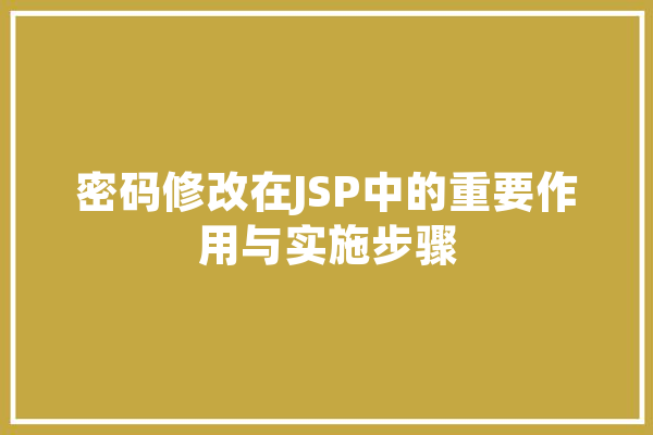 密码修改在JSP中的重要作用与实施步骤 智能写作