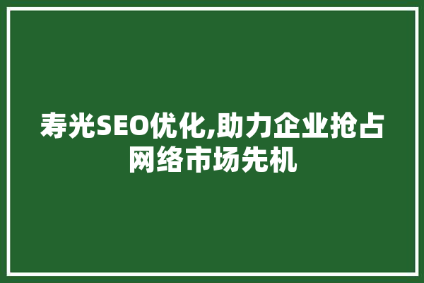 寿光SEO优化,助力企业抢占网络市场先机 AI简讯