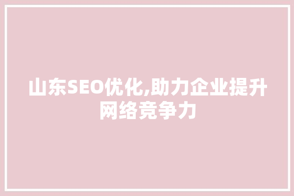 山东SEO优化,助力企业提升网络竞争力 AI快讯