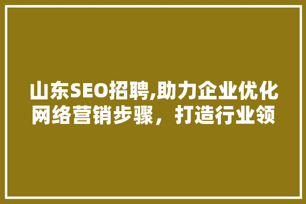山东SEO招聘,助力企业优化网络营销步骤，打造行业领军品牌 智能问答
