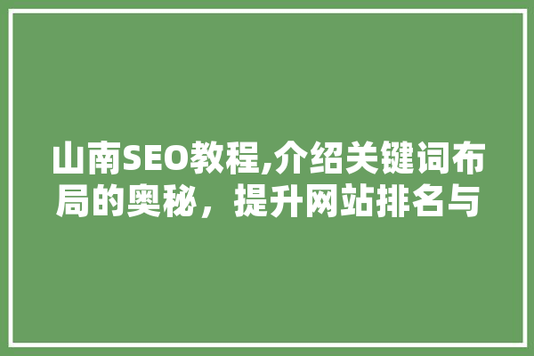 山南SEO教程,介绍关键词布局的奥秘，提升网站排名与用户体验 云服务
