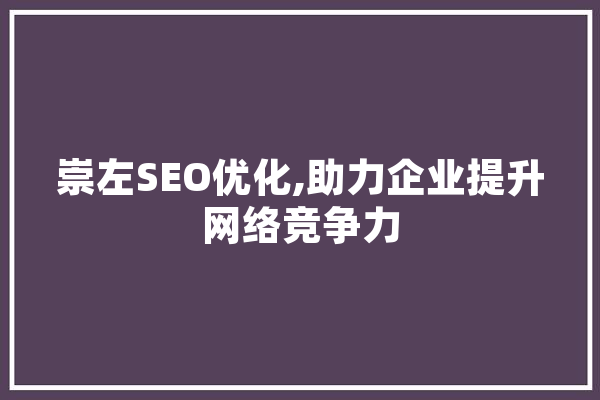 崇左SEO优化,助力企业提升网络竞争力 AI简讯