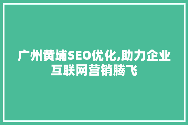广州黄埔SEO优化,助力企业互联网营销腾飞