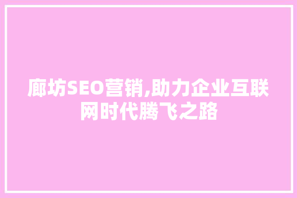 廊坊SEO营销,助力企业互联网时代腾飞之路 智能写作