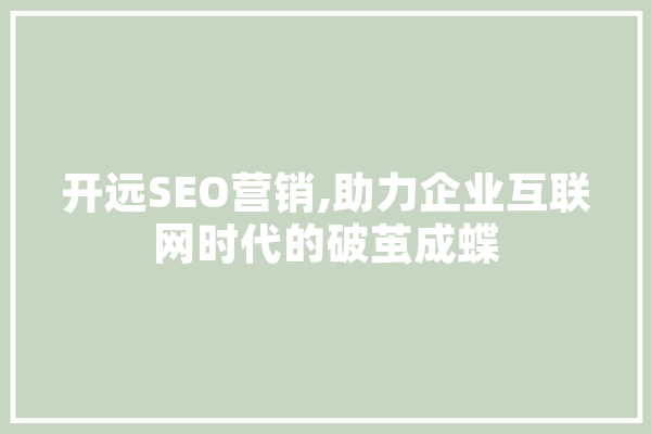 开远SEO营销,助力企业互联网时代的破茧成蝶 科技快讯