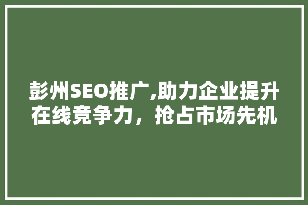 彭州SEO推广,助力企业提升在线竞争力，抢占市场先机 科技快讯