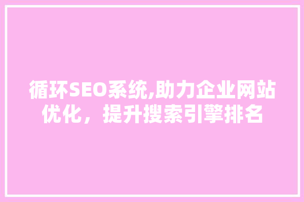 循环SEO系统,助力企业网站优化，提升搜索引擎排名 AI快讯