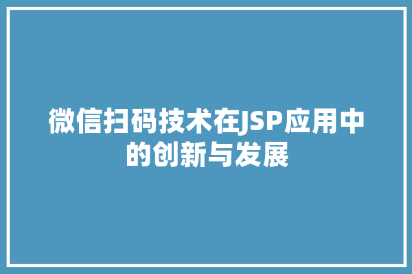 微信扫码技术在JSP应用中的创新与发展 计算机