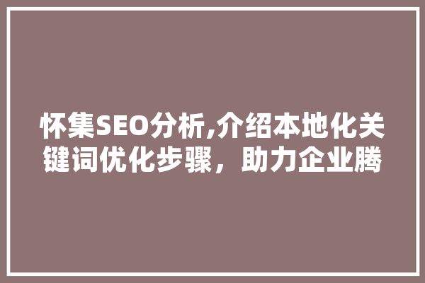 怀集SEO分析,介绍本地化关键词优化步骤，助力企业腾飞 云服务