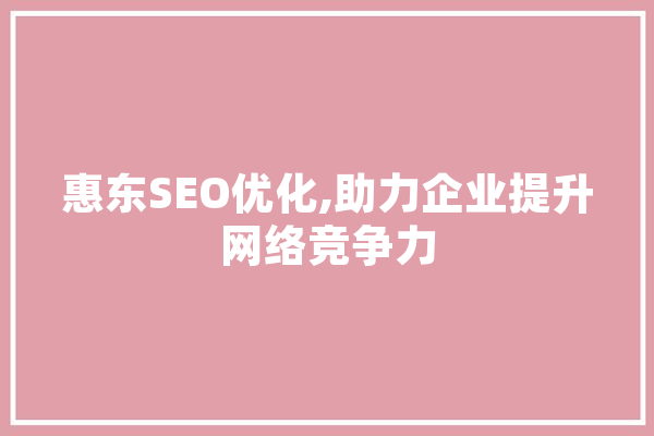 惠东SEO优化,助力企业提升网络竞争力 智能写作