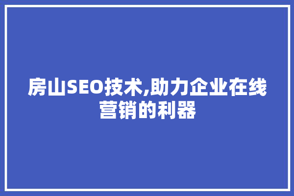 房山SEO技术,助力企业在线营销的利器