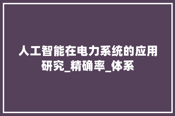 人工智能在电力系统的应用研究_精确率_体系 计算机