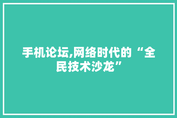 手机论坛,网络时代的“全民技术沙龙” 智能助手