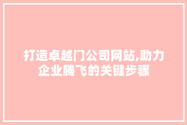 打造卓越门公司网站,助力企业腾飞的关键步骤 智能助手