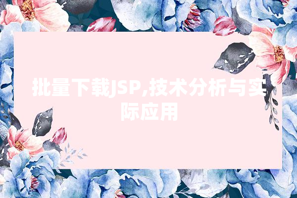 批量下载JSP,技术分析与实际应用 文字写作