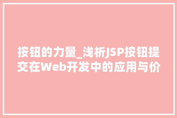 按钮的力量_浅析JSP按钮提交在Web开发中的应用与价值