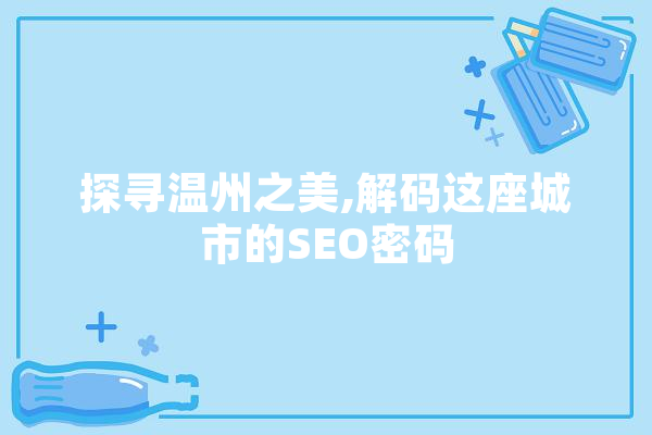 探寻温州之美,解码这座城市的SEO密码