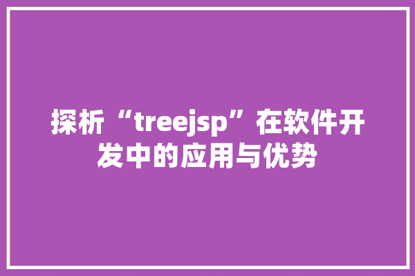 探析“treejsp”在软件开发中的应用与优势