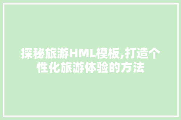 探秘旅游HML模板,打造个性化旅游体验的方法 智能问答