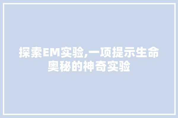 探索EM实验,一项提示生命奥秘的神奇实验