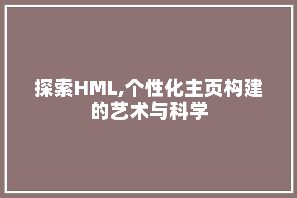 探索HML,个性化主页构建的艺术与科学