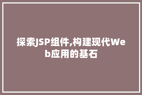 探索JSP组件,构建现代Web应用的基石