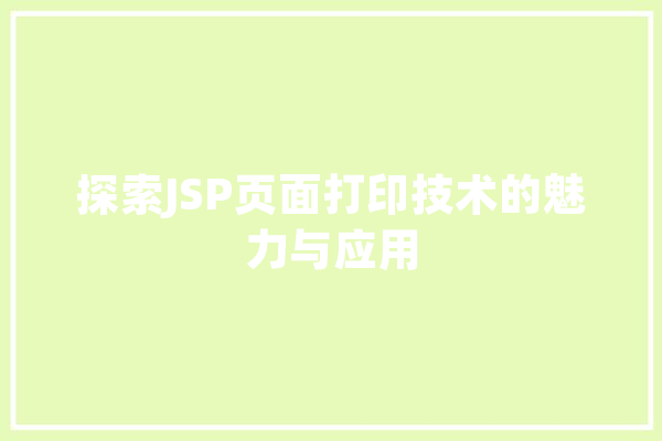 探索JSP页面打印技术的魅力与应用 AI简讯