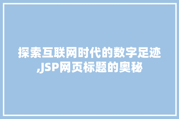 探索互联网时代的数字足迹,JSP网页标题的奥秘 科技快讯