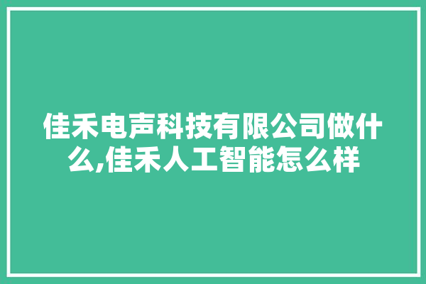 佳禾电声科技有限公司做什么,佳禾人工智能怎么样 科技快讯
